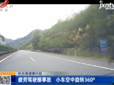 杭长高速德兴段：疲劳驾驶酿事故 小车空中旋转360°