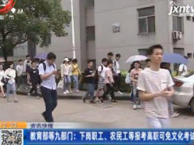 教育部等九部门：下岗职工、农民工等报考高职可免文化考试