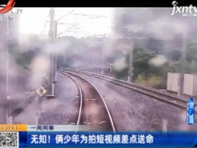 【一周网事】广西：无知！俩少年为拍短视频差点送命