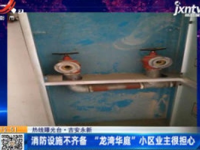【热线曝光台】吉安永新：消防设施不齐备 “龙湾华庭”小区业主很担心