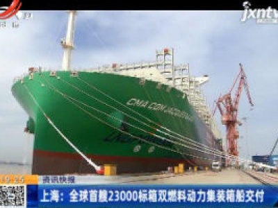 上海：全球首艘23000标箱双燃料动力集装箱船交付