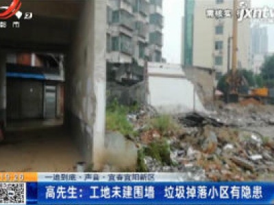 【一追到底·声音】宜春宜阳新区·高先生：工地未建围墙 垃圾掉落小区有隐患