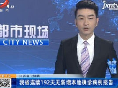 江西省卫健委：我省连续192天无新增本地确诊病例报告