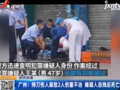 广州：持刀伤人案致2人伤重不治 嫌疑人自残后死亡