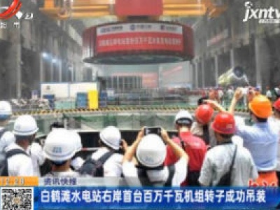 白鹤滩水电站右岸首台百万千瓦机组转子成功吊装