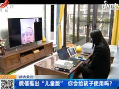 【热点关注】微信推出“儿童版” 你会给孩子使用吗？