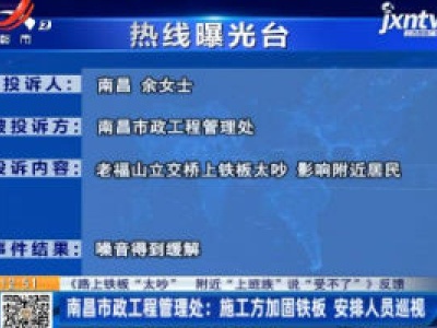 【《路上铁板“太吵”   附近“上班族”说“受不了”》反馈】南昌市政工程管理处：施工方加固铁板安排人员巡视