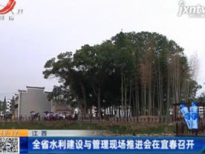 江西：全省水利建设与管理现场推进会在宜春召开