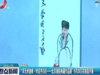“浑无斧凿痕·对话齐白石——北京画院典藏作品展” 9月28日在南昌开展