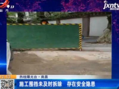 【热线曝光台】南昌：施工围挡未及时拆除 存在安全隐患