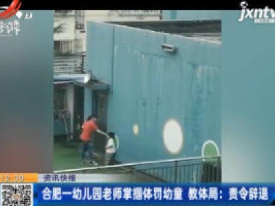 合肥一幼儿园老师掌掴体罚幼童 教体局：责令辞退