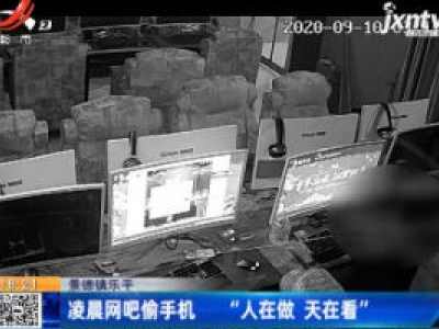 景德镇乐平：凌晨网吧偷手机 “人在做 天在看”