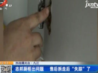 【热线曝光台】九江：志邦厨柜出问题 售后拆走后“失踪”了