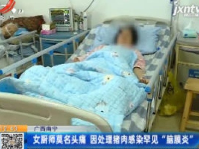 广西南宁：女厨师莫名头痛 因处理猪肉感染罕见“脑膜炎