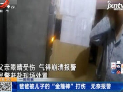 【一周网事】湖南：爸爸被儿子的“金箍棒”打伤 无奈报警