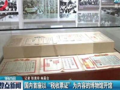 南昌：国内首座以“税收票证” 为内容的博物馆开馆