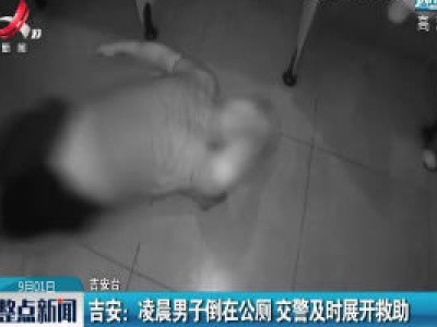 吉安：凌晨男子倒在公厕 交警及时展开救助