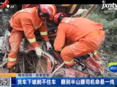 【救在现场】宜春宜丰：货车下坡刹不住车 翻到半山腰司机命悬一线