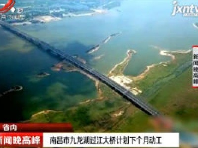 南昌市九龙湖过江大桥计划10月动工