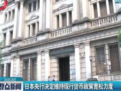 日本央行决定维持现行货币政策宽松力度