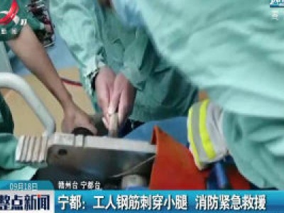 宁都：工人钢筋刺穿小腿 消防紧急救援
