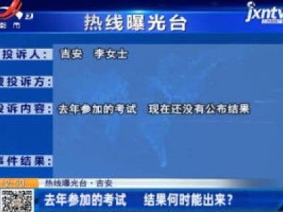 【热线曝光台】吉安：去年参加的考试 结果何时能出来？
