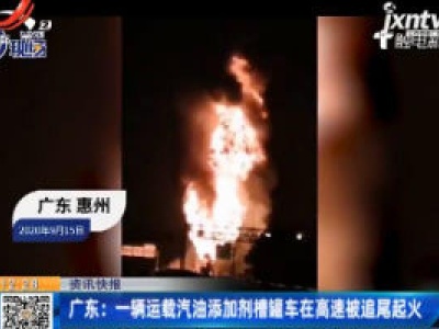 广东：一辆运载汽油添加剂槽罐车在高速被追尾起火