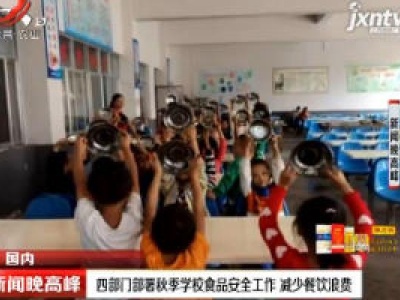 四部门部署秋季学校食品安全工作 减少餐饮浪费