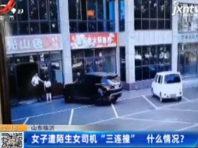 山东临沂：女子遭陌生女司机“三连撞” 什么情况？