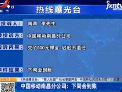 【《热线曝光台：“橙人社团”社长要退押金 中国移动迟迟末兑现？》反馈】中国移动南昌分公司：下周会到账