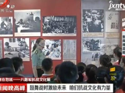 【黄河在怒吼——八路军抗战文化展】南昌：鼓舞战时激励未来 咱们抗战文化有力量