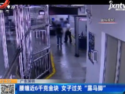 广东深圳：腰缠近6千克金块 女子过关“露马脚”