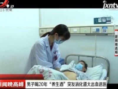 长沙：男子喝20年“养生酒”突发消化道大出血送医