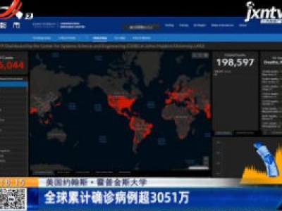 美国约翰斯·霍普金斯大学：全球累计确诊病例超3051万