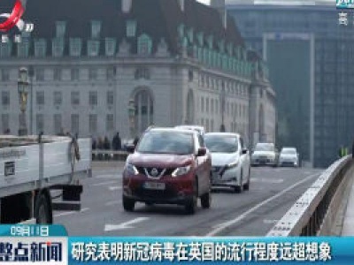 研究表明新冠病毒在英国的流行程度远超想象