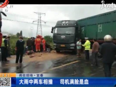 【救在现场】宜春：大雨中两车相撞 司机满脸是血