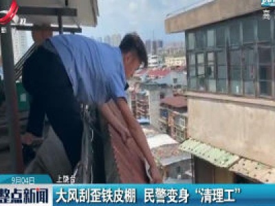 上饶：大风刮歪铁皮棚 民警变身“清理工”