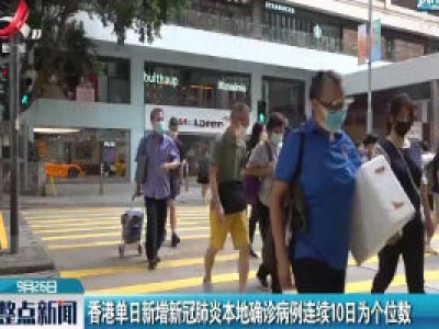 香港单日新增新冠肺炎本地确诊病例连续10日为个位数