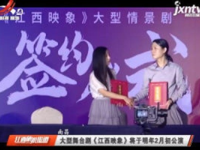 南昌：大型舞台剧《江西映象》将于2021年2月初公演