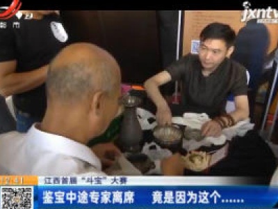 【江西首届“斗宝”大赛】鉴宝中途专家离席 竟是因为这个......