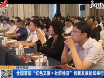 赣州瑞金：全国首届“红色文旅+社群经济”创新发展论坛举行