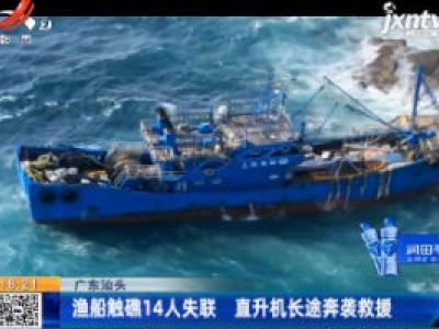 广东汕头：渔船触礁14人失联 直升机长途奔袭救援