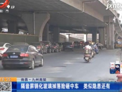 【南昌·九州高架】隔音屏钢化玻璃掉落险砸中车 类似隐患还有