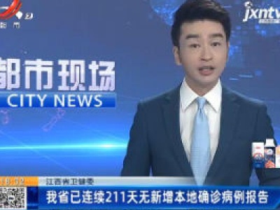 江西省卫健委：我省已连续211天无新增本地确诊病例报告