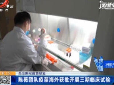 【关注新冠疫苗研发】陈薇团队疫苗海外获批开展三期临床试验