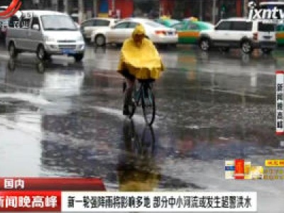 新一轮强降雨将影响多地 部分中小河流或发生超警洪水