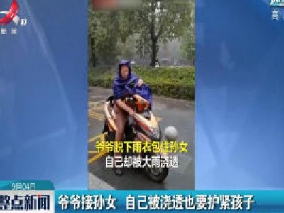 江苏：爷爷接孙女 自己被浇透也要护紧孩子