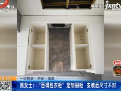 【一追到底·声音】南昌·熊女士：“百得胜衣柜”定制橱柜 安装后尺寸不对