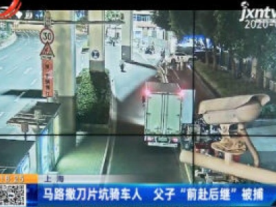 上海：马路撒刀片坑骑车人 父子“前赴后继”被捕