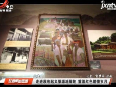 宜春：走进秋收起义策源地铜鼓 重温红色燃情岁月